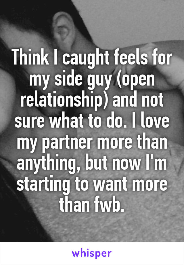 Think I caught feels for my side guy (open relationship) and not sure what to do. I love my partner more than anything, but now I'm starting to want more than fwb.