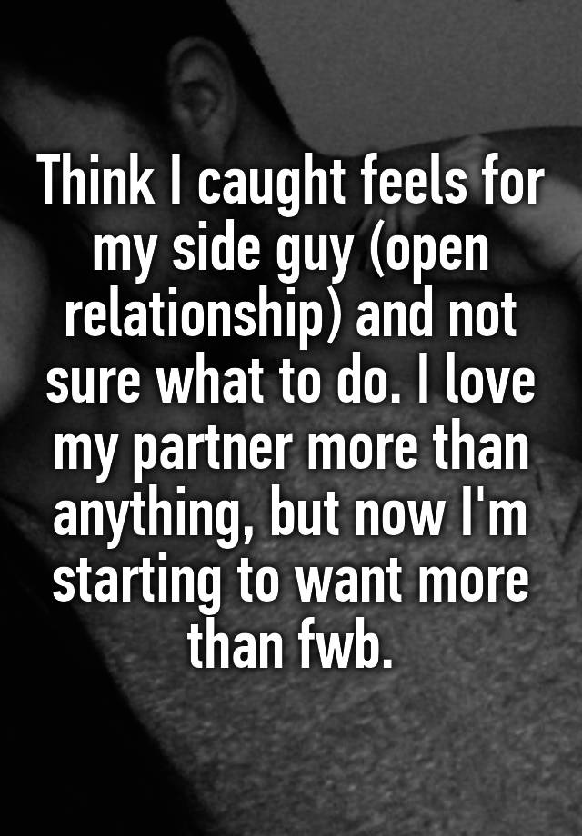 Think I caught feels for my side guy (open relationship) and not sure what to do. I love my partner more than anything, but now I'm starting to want more than fwb.