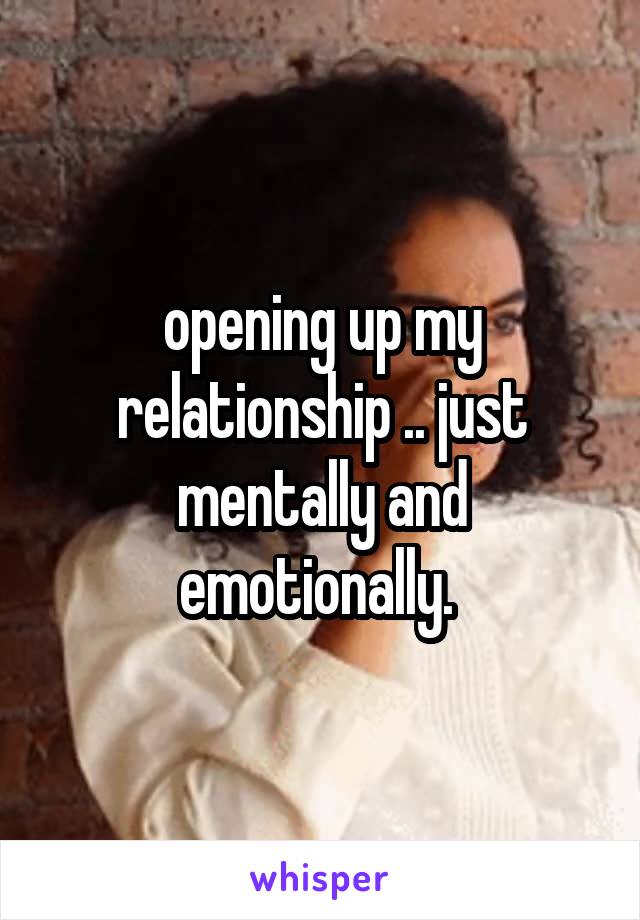 opening up my relationship .. just mentally and emotionally. 