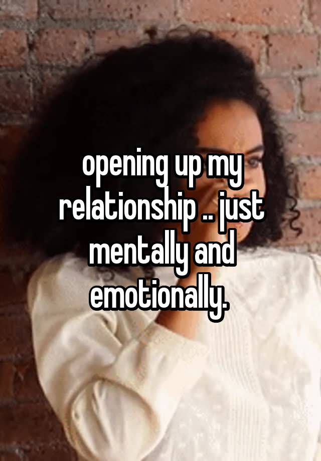 opening up my relationship .. just mentally and emotionally. 