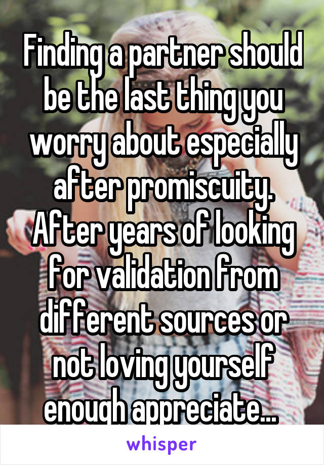 Finding a partner should be the last thing you worry about especially after promiscuity. After years of looking for validation from different sources or not loving yourself enough appreciate... 