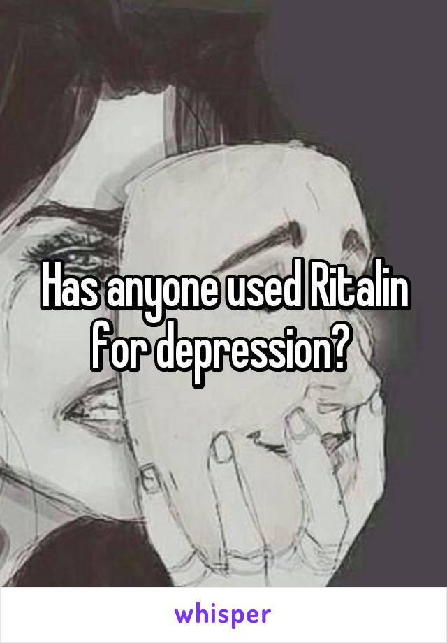 Has anyone used Ritalin for depression? 