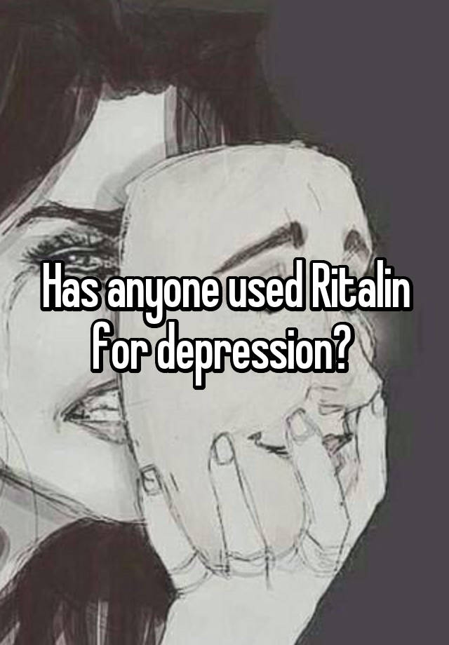 Has anyone used Ritalin for depression? 