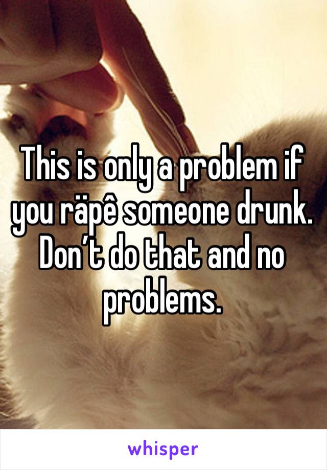 This is only a problem if you räpê someone drunk. Don’t do that and no problems. 