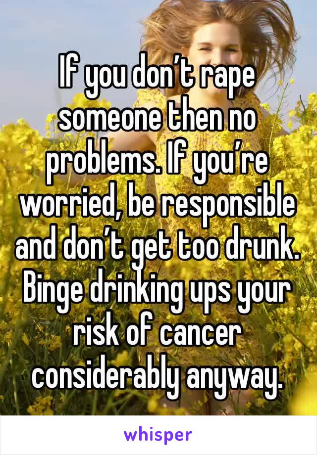 If you don’t rape someone then no problems. If you’re worried, be responsible and don’t get too drunk. Binge drinking ups your risk of cancer considerably anyway. 