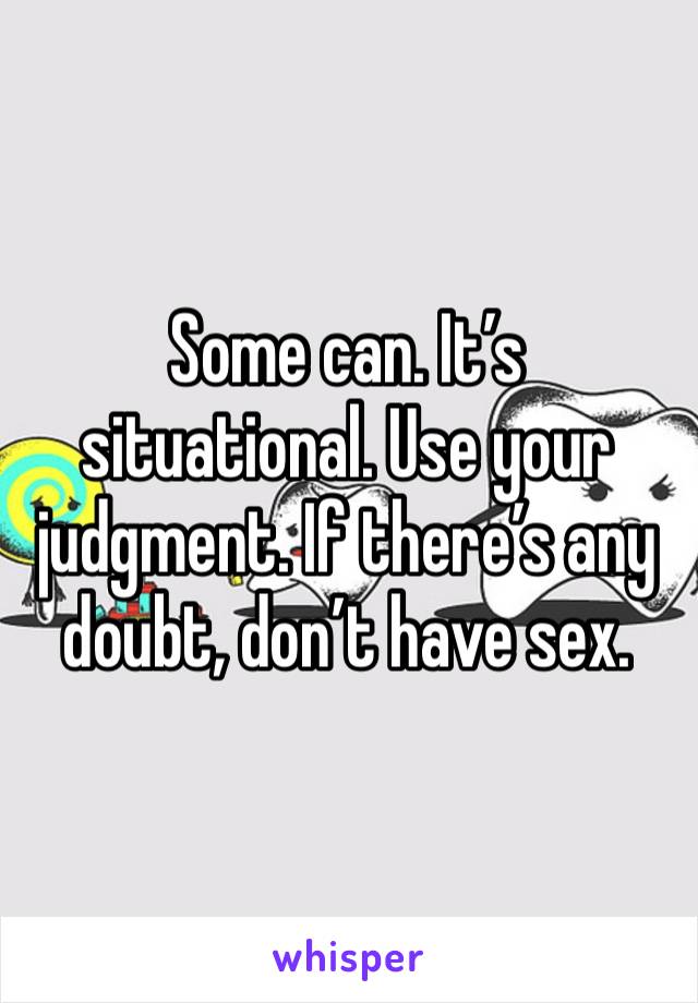 Some can. It’s situational. Use your judgment. If there’s any doubt, don’t have sex. 