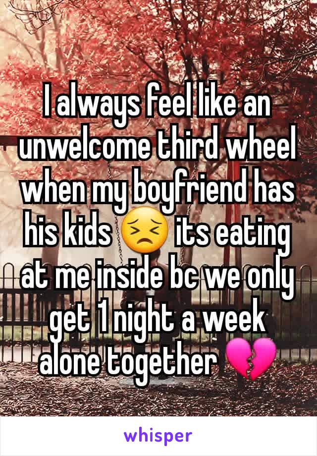 I always feel like an unwelcome third wheel when my boyfriend has his kids 😣 its eating at me inside bc we only get 1 night a week alone together 💔