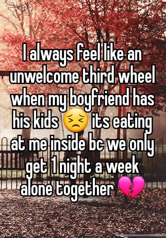 I always feel like an unwelcome third wheel when my boyfriend has his kids 😣 its eating at me inside bc we only get 1 night a week alone together 💔