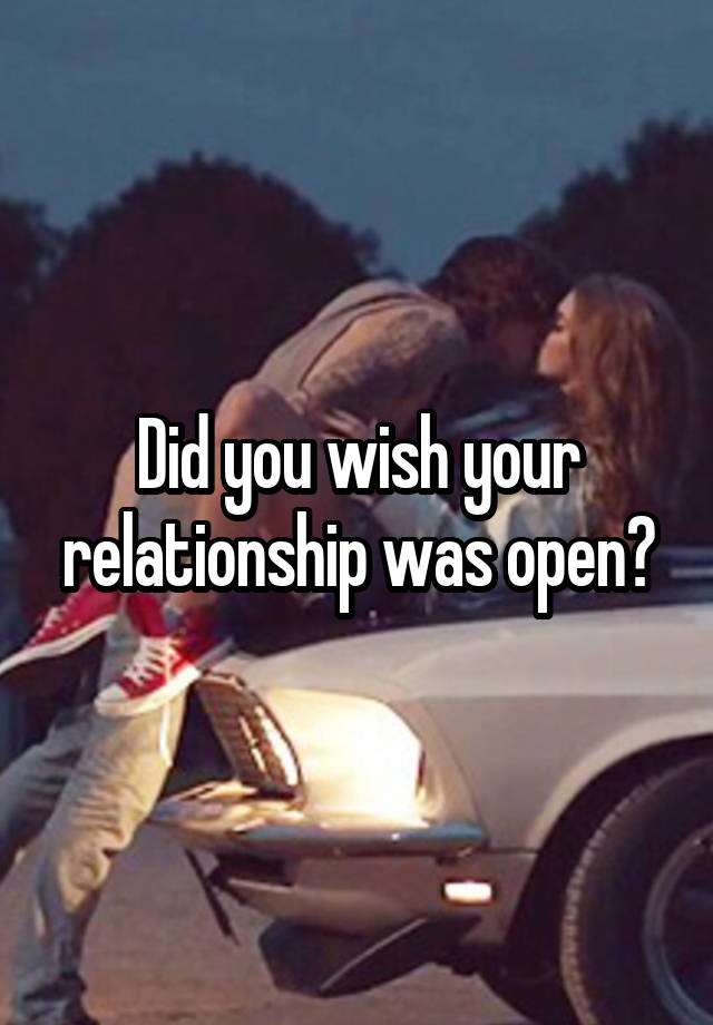 Did you wish your relationship was open?