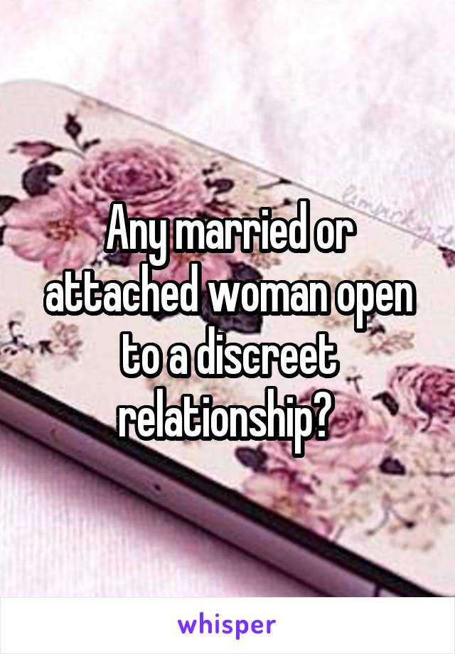 Any married or attached woman open to a discreet relationship? 