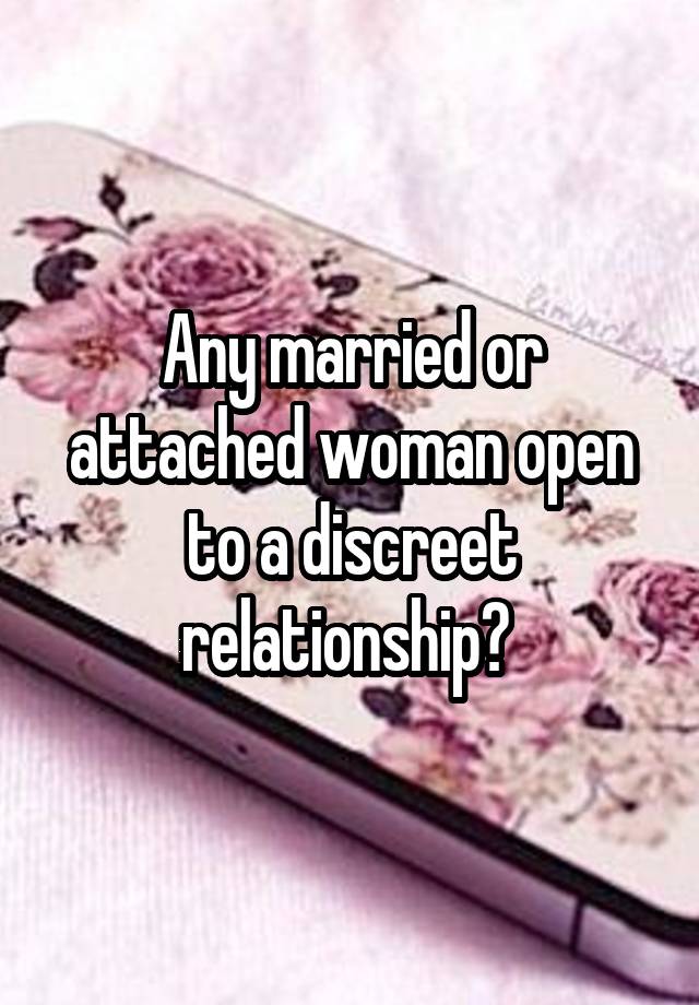 Any married or attached woman open to a discreet relationship? 