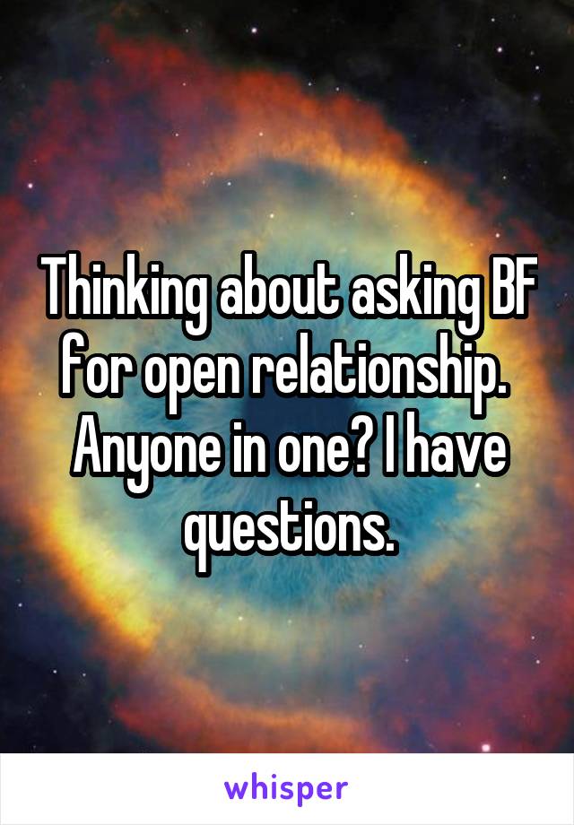 Thinking about asking BF for open relationship. 
Anyone in one? I have questions.