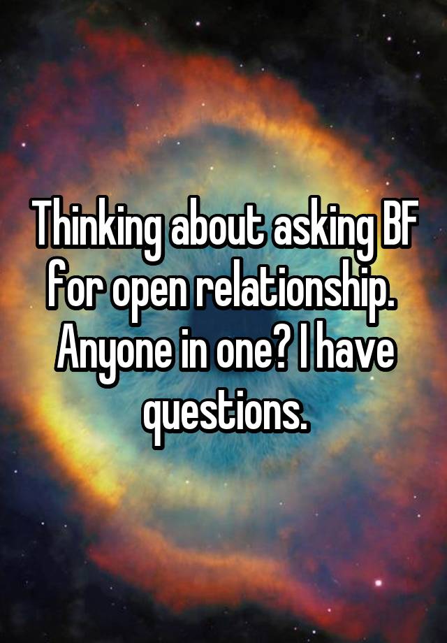 Thinking about asking BF for open relationship. 
Anyone in one? I have questions.