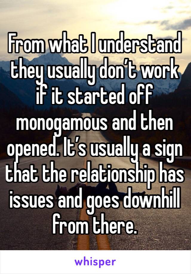 From what I understand they usually don’t work if it started off monogamous and then opened. It’s usually a sign that the relationship has issues and goes downhill from there. 