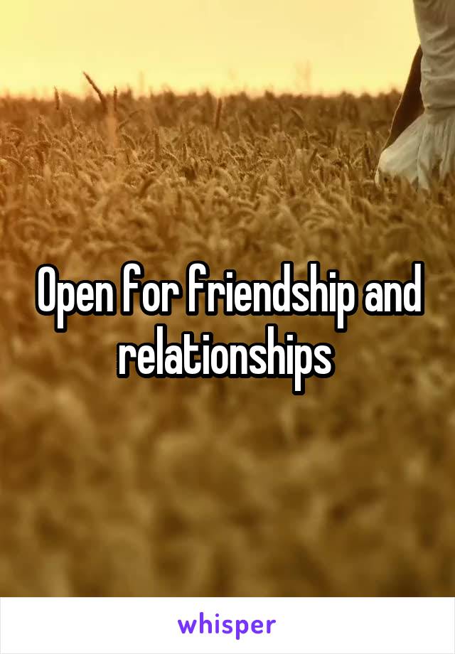 Open for friendship and relationships 