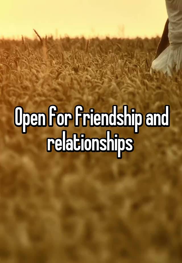 Open for friendship and relationships 