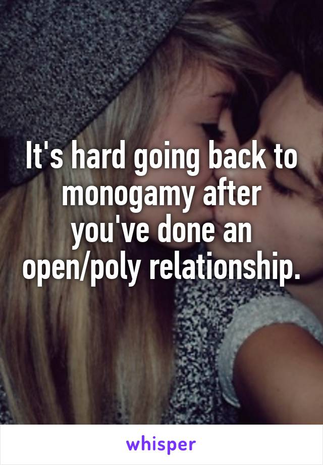 It's hard going back to monogamy after you've done an open/poly relationship. 