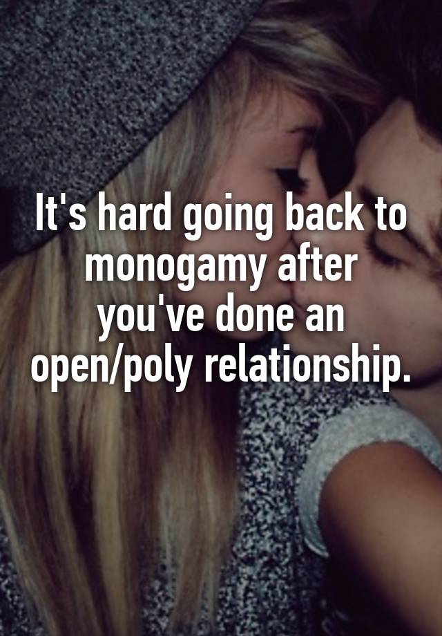 It's hard going back to monogamy after you've done an open/poly relationship. 