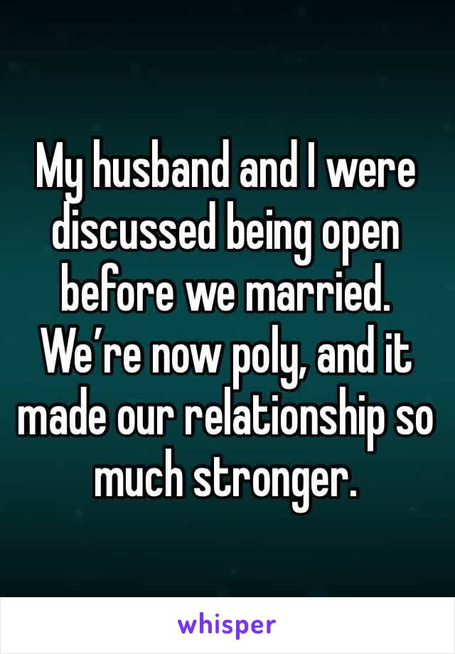 My husband and I were discussed being open before we married. We’re now poly, and it made our relationship so much stronger. 