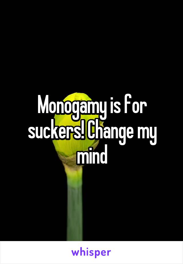 Monogamy is for suckers! Change my mind