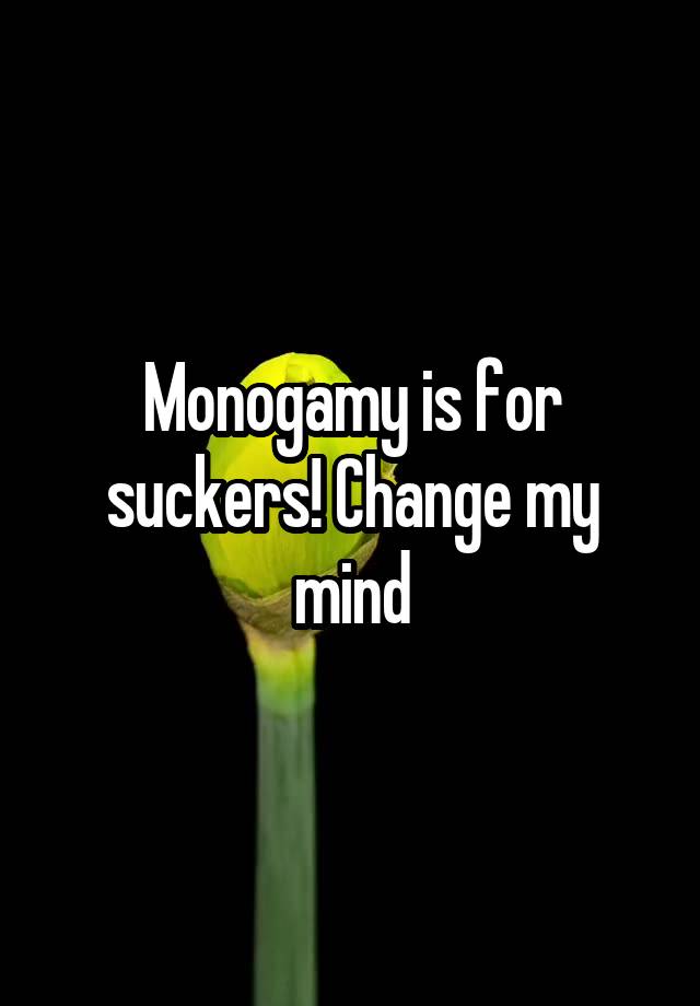 Monogamy is for suckers! Change my mind