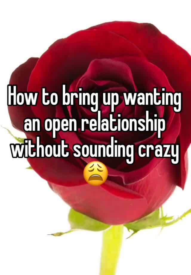 How to bring up wanting an open relationship without sounding crazy 😩