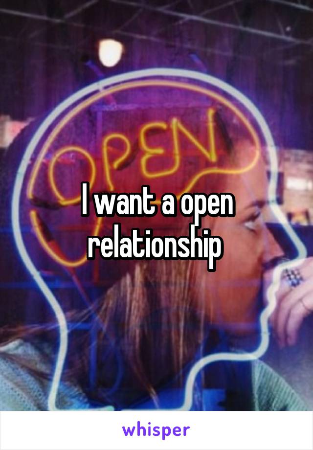 I want a open relationship 