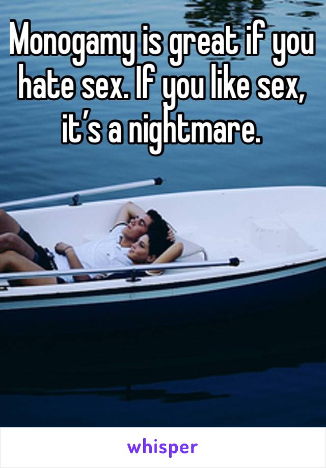 Monogamy is great if you hate sex. If you like sex, it’s a nightmare. 