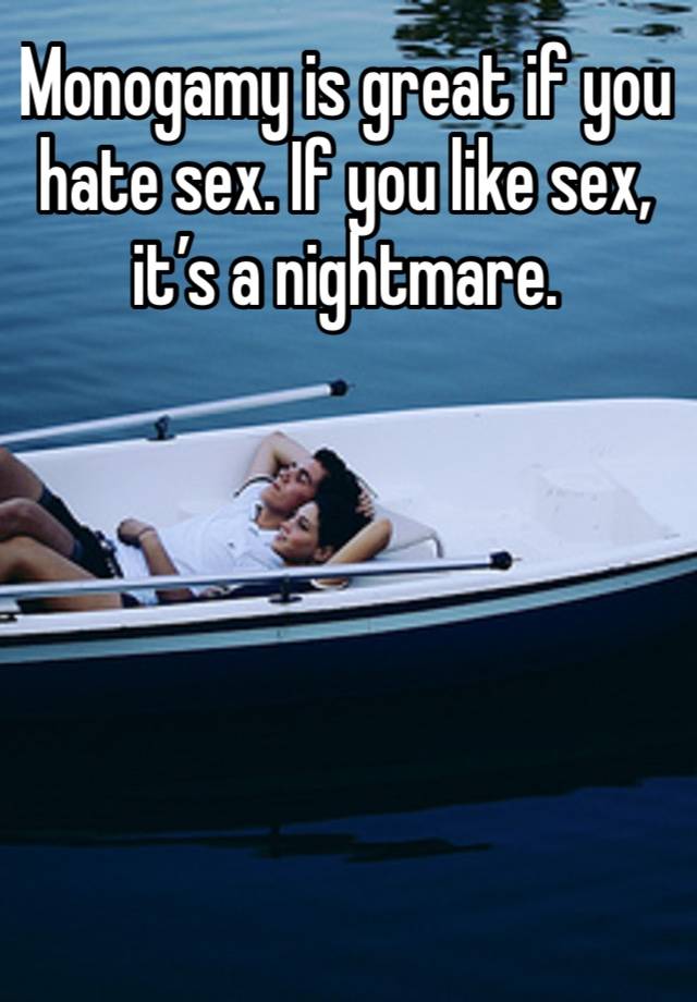 Monogamy is great if you hate sex. If you like sex, it’s a nightmare. 