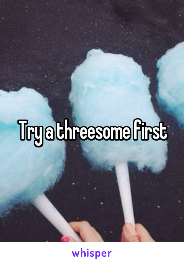 Try a threesome first