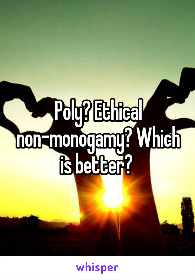 Poly? Ethical non-monogamy? Which is better? 