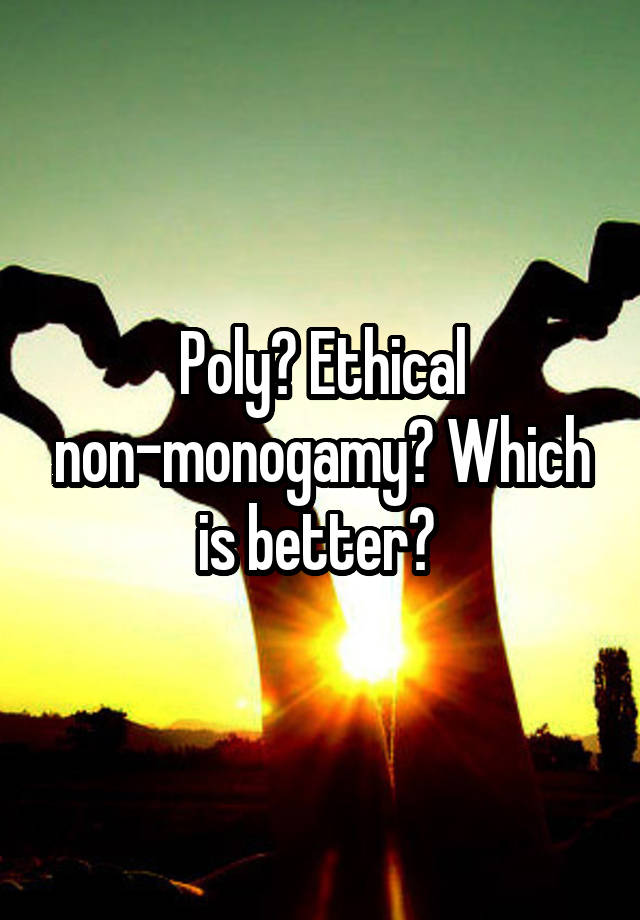 Poly? Ethical non-monogamy? Which is better? 