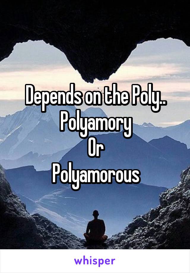 Depends on the Poly..
Polyamory
Or
Polyamorous