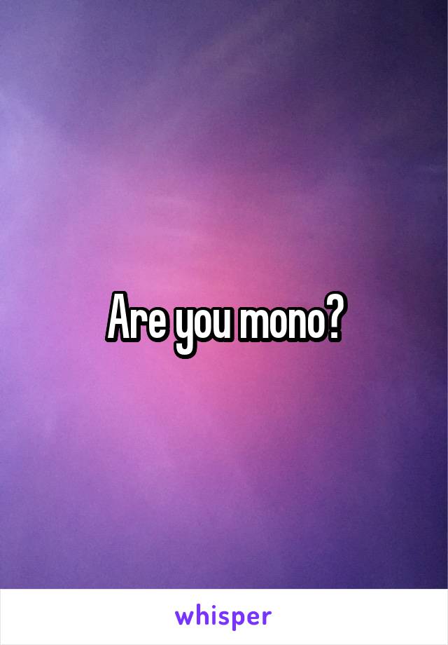 Are you mono?