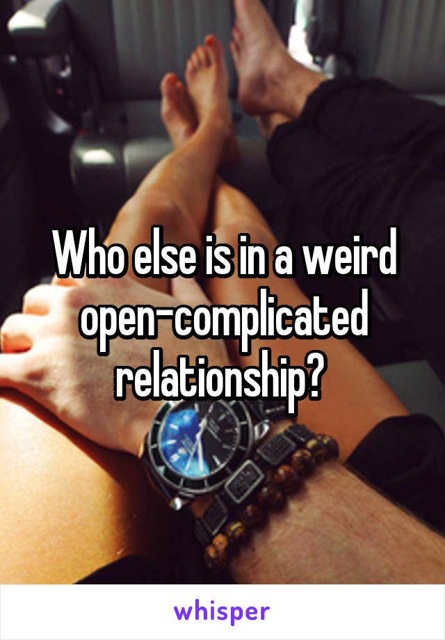 Who else is in a weird open-complicated relationship? 