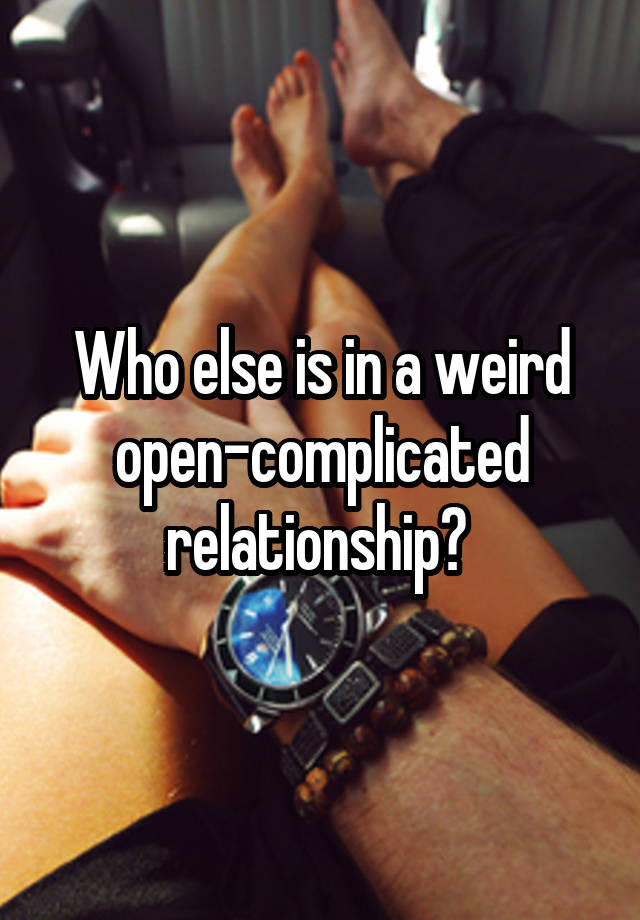 Who else is in a weird open-complicated relationship? 