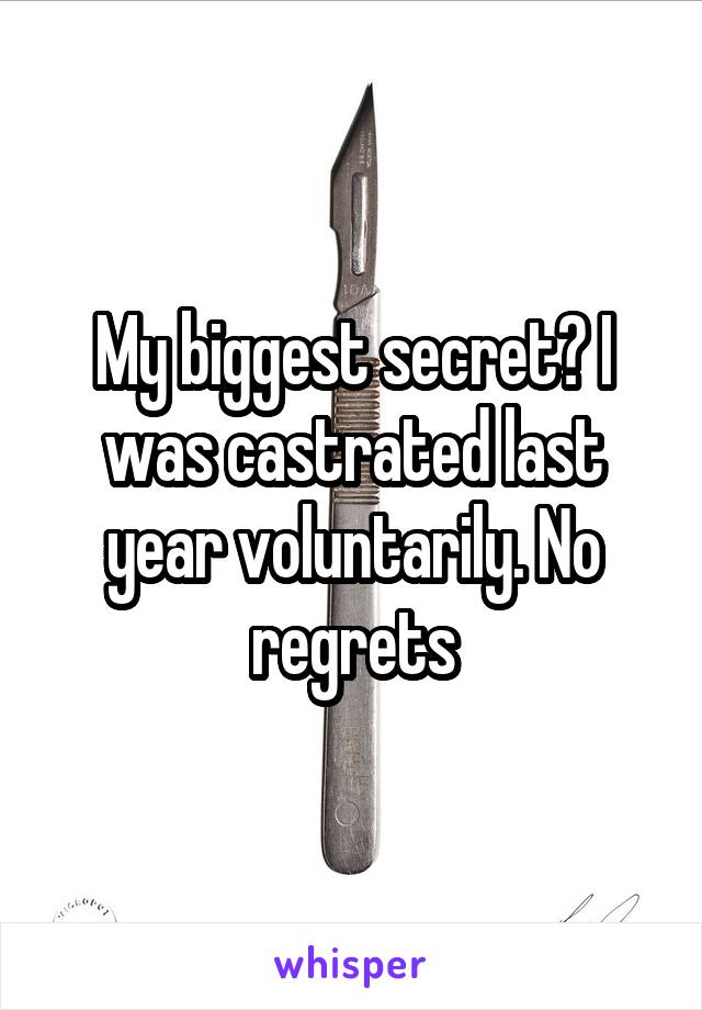 My biggest secret? I was castrated last year voluntarily. No regrets