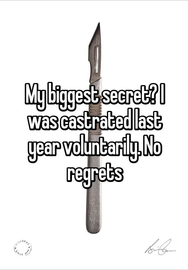 My biggest secret? I was castrated last year voluntarily. No regrets