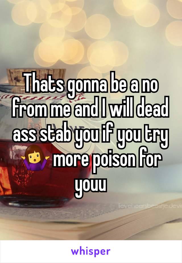 Thats gonna be a no from me and I will dead ass stab you if you try 🤷‍♀️ more poison for youu