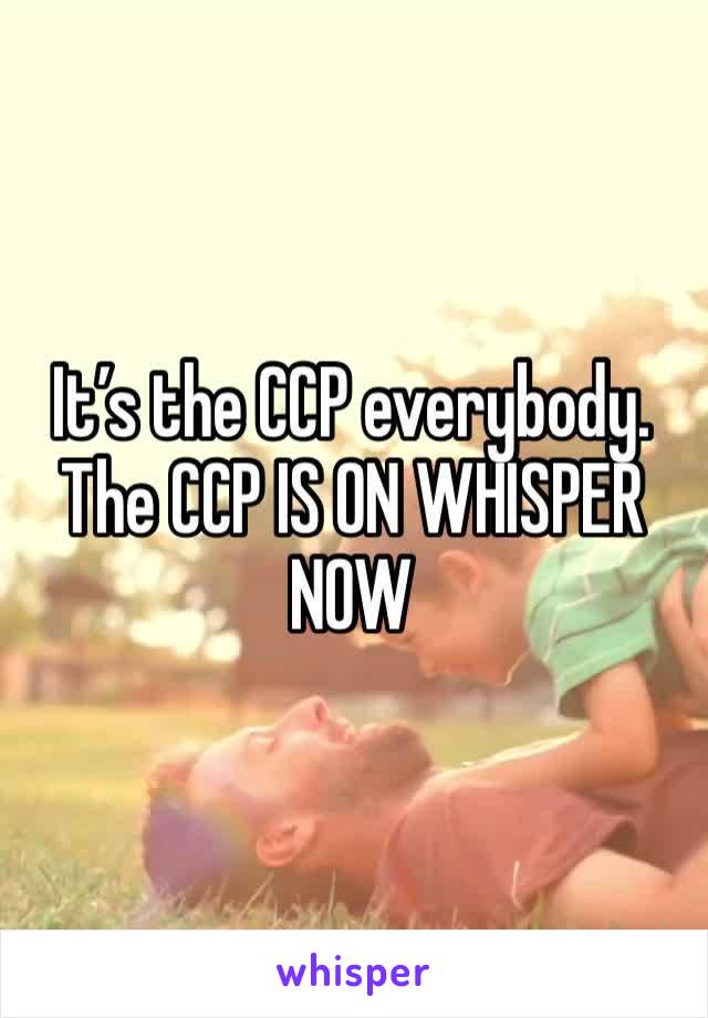 It’s the CCP everybody. The CCP IS ON WHISPER NOW