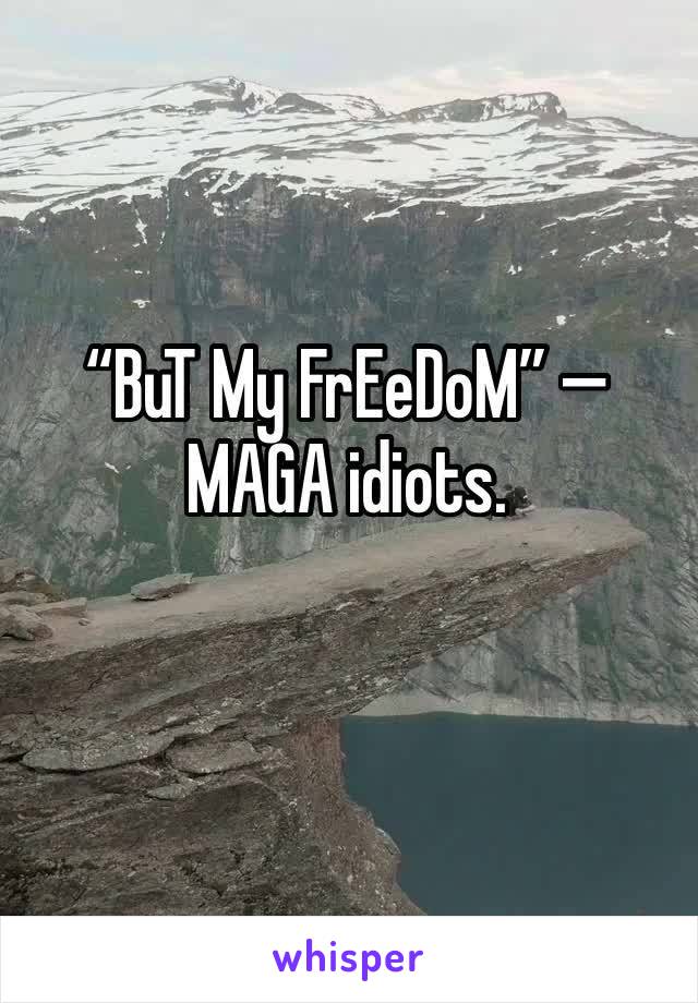 “BuT My FrEeDoM” — MAGA idiots.