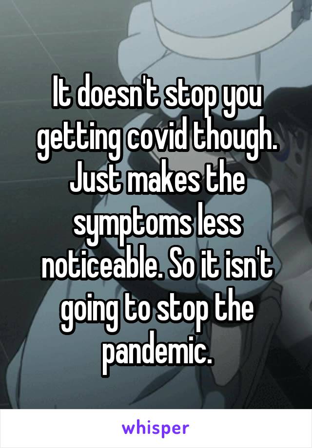 It doesn't stop you getting covid though.
Just makes the symptoms less noticeable. So it isn't going to stop the pandemic.