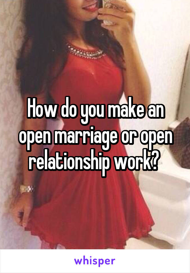 How do you make an open marriage or open relationship work? 