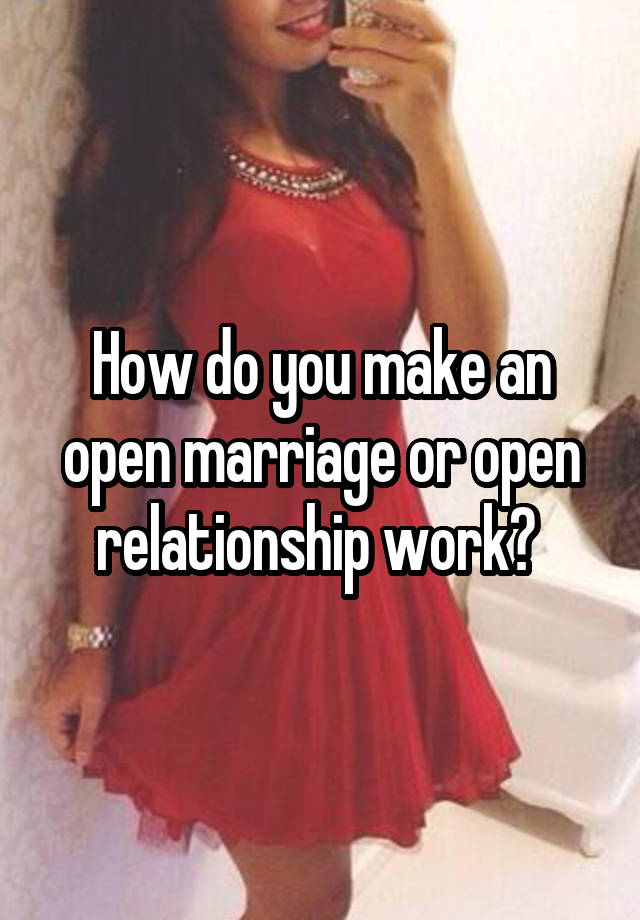 How do you make an open marriage or open relationship work? 