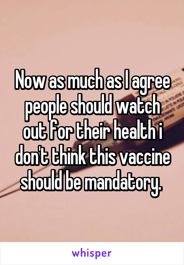 Now as much as I agree people should watch out for their health i don't think this vaccine should be mandatory. 