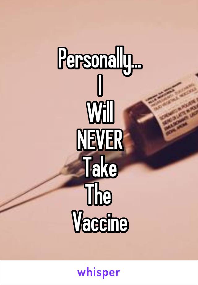 Personally...
I
Will
NEVER
Take
The 
Vaccine