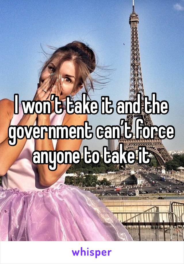 I won’t take it and the government can’t force anyone to take it