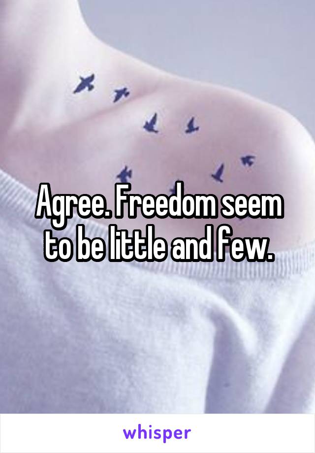 Agree. Freedom seem to be little and few.