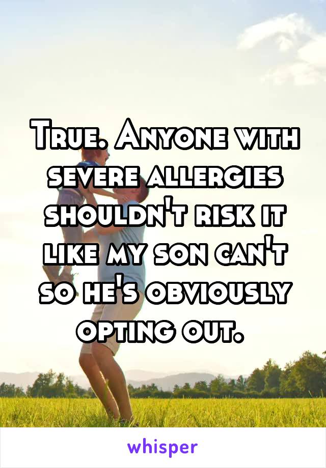 True. Anyone with severe allergies shouldn't risk it like my son can't so he's obviously opting out. 