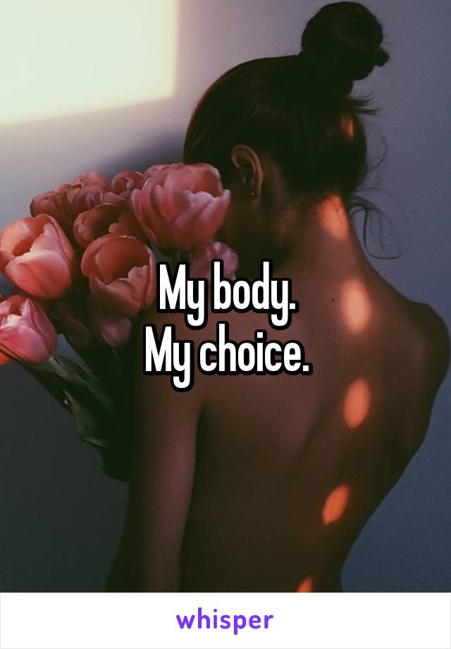 My body.
My choice.